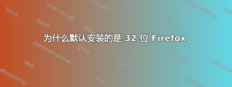 为什么默认安装的是 32 位 Firefox