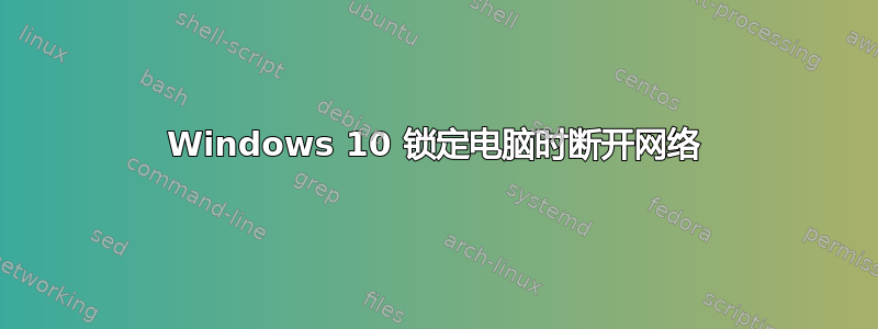 Windows 10 锁定电脑时断开网络