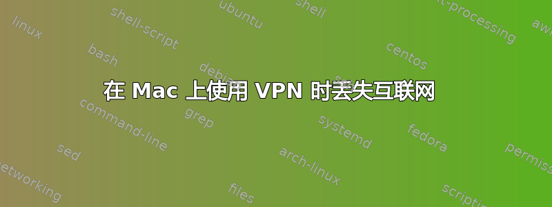 在 Mac 上使用 VPN 时丢失互联网 