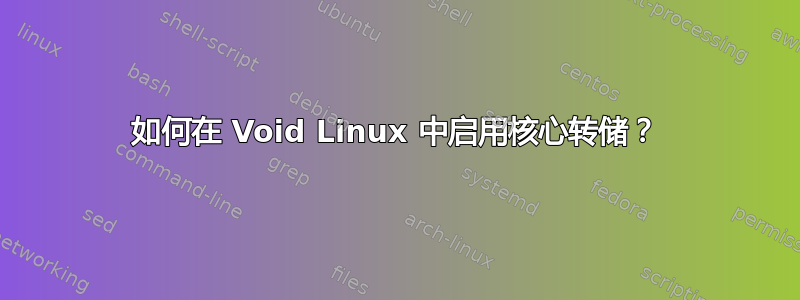 如何在 Void Linux 中启用核心转储？