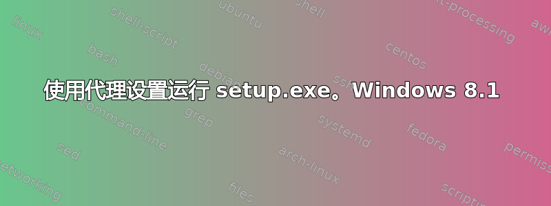 使用代理设置运行 setup.exe。Windows 8.1