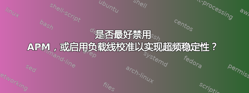 是否最好禁用 APM，或启用负载线校准以实现超频稳定性？