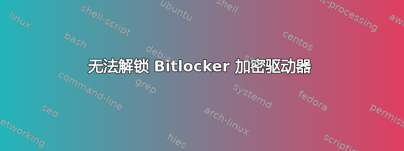 无法解锁 Bitlocker 加密驱动器