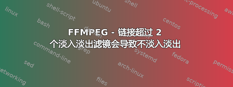 FFMPEG - 链接超过 2 个淡入淡出滤镜会导致不淡入淡出