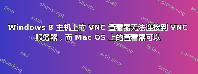 Windows 8 主机上的 VNC 查看器无法连接到 VNC 服务器，而 Mac OS 上的查看器可以