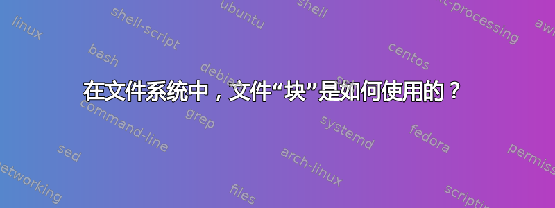 在文件系统中，文件“块”是如何使用的？