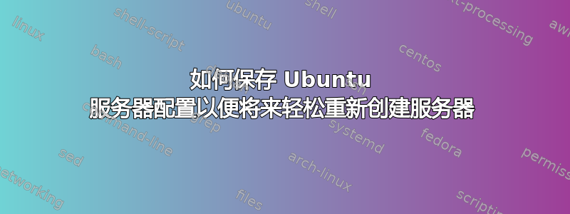 如何保存 Ubuntu 服务器配置以便将来轻松重新创建服务器