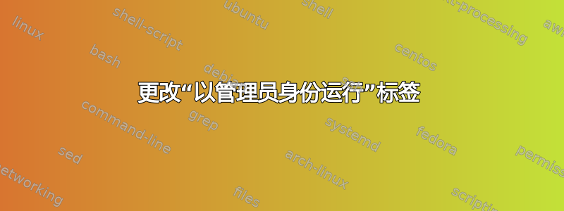 更改“以管理员身份运行”标签