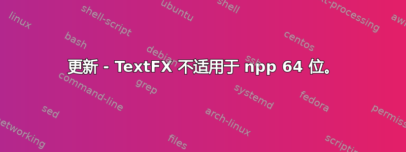 2022 更新 - TextFX 不适用于 npp 64 位。