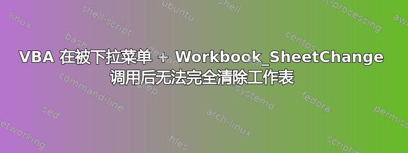 VBA 在被下拉菜单 + Workbook_SheetChange 调用后无法完全清除工作表