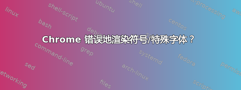 Chrome 错误地渲染符号/特殊字体？