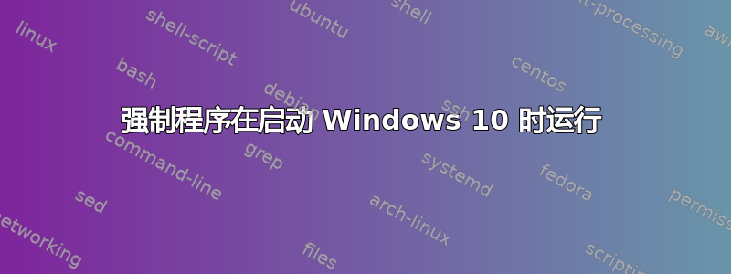 强制程序在启动 Windows 10 时运行