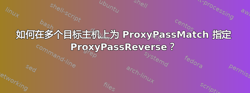 如何在多个目标主机上为 ProxyPassMatch 指定 ProxyPassReverse？