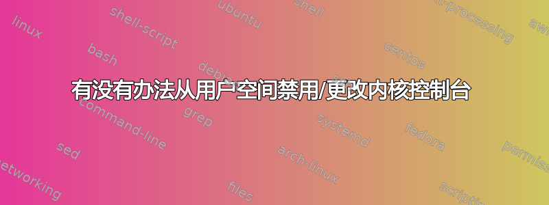 有没有办法从用户空间禁用/更改内核控制台