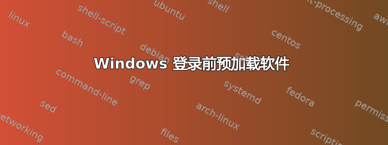 Windows 登录前预加载软件