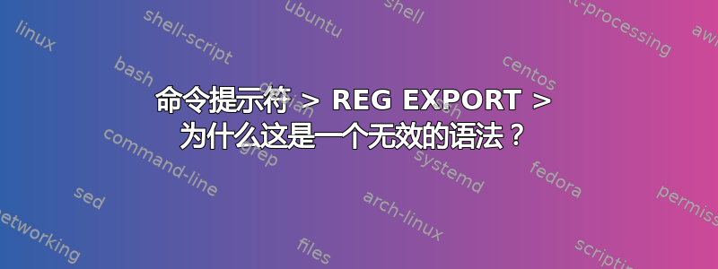 命令提示符 > REG EXPORT > 为什么这是一个无效的语法？