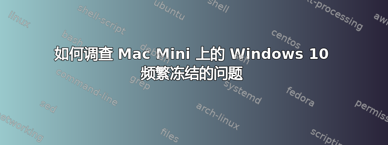如何调查 Mac Mini 上的 Windows 10 频繁冻结的问题