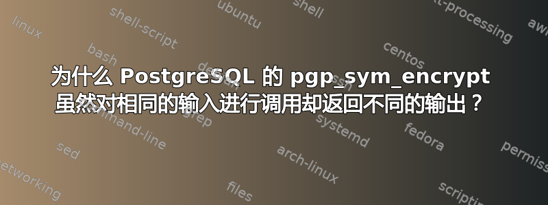 为什么 PostgreSQL 的 pgp_sym_encrypt 虽然对相同的输入进行调用却返回不同的输出？