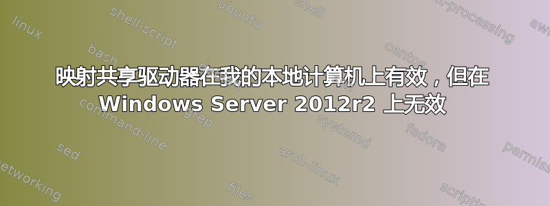 映射共享驱动器在我的本地计算机上有效，但在 Windows Server 2012r2 上无效