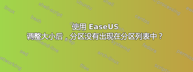 使用 EaseUS 调整大小后，分区没有出现在分区列表中？