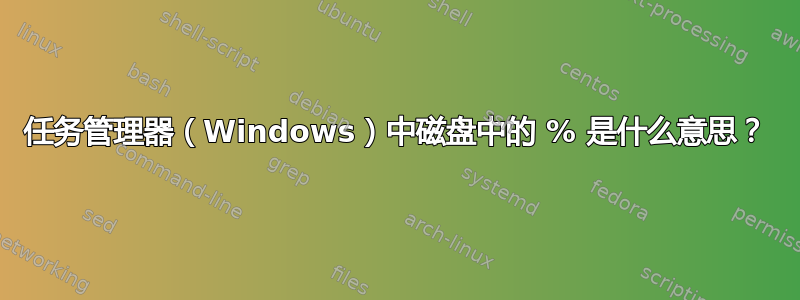 任务管理器（Windows）中磁盘中的 % 是什么意思？