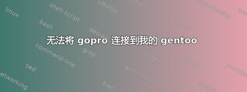 无法将 gopro 连接到我的 gentoo