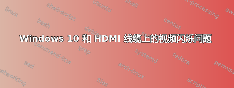 Windows 10 和 HDMI 线缆上的视频闪烁问题