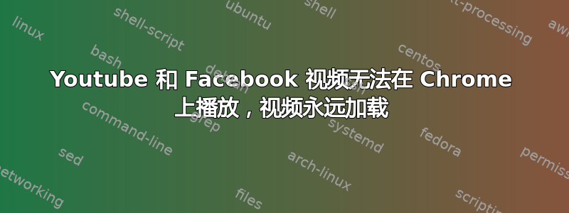 Youtube 和 Facebook 视频无法在 Chrome 上播放，视频永远加载