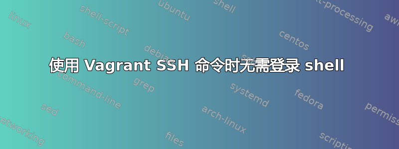 使用 Vagrant SSH 命令时无需登录 shell