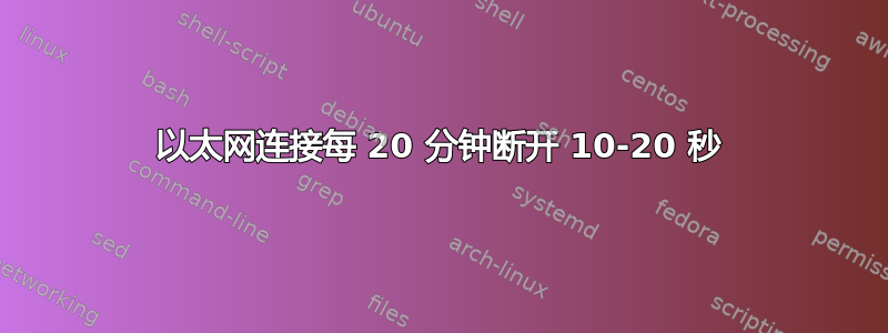 以太网连接每 20 分钟断开 10-20 秒