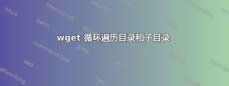 wget 循环遍历目录和子目录