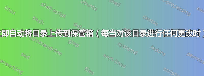 立即自动将目录上传到保管箱（每当对该目录进行任何更改时）