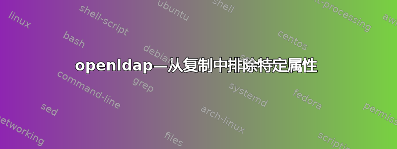 openldap—从复制中排除特定属性