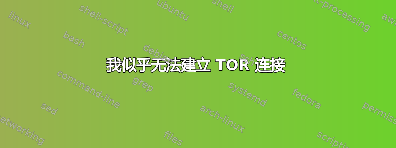 我似乎无法建立 TOR 连接