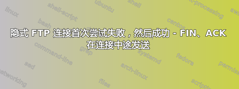 隐式 FTP 连接首次尝试失败，然后成功 - FIN、ACK 在连接中途发送