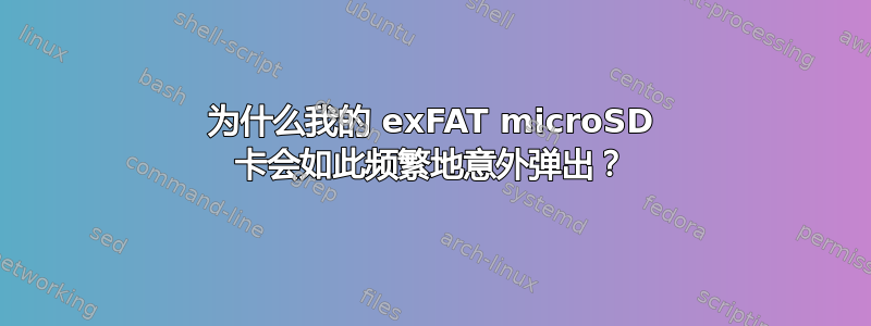 为什么我的 exFAT microSD 卡会如此频繁地意外弹出？