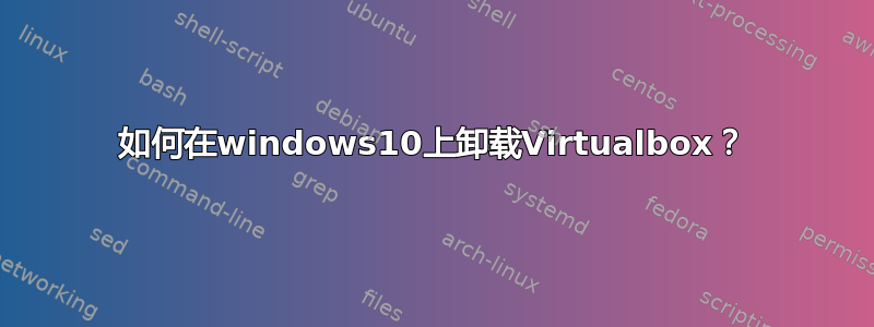 如何在windows10上卸载Virtualbox？