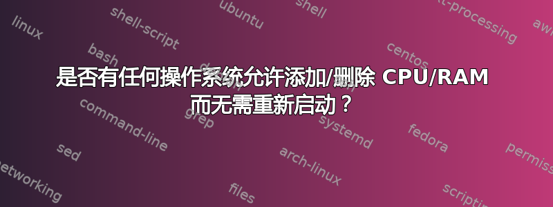 是否有任何操作系统允许添加/删除 CPU/RAM 而无需重新启动？