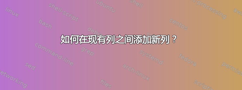 如何在现有列之间添加新列？