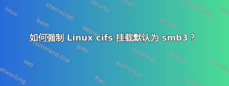 如何强制 Linux cifs 挂载默认为 smb3？