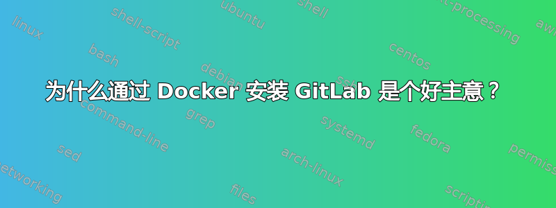 为什么通过 Docker 安装 GitLab 是个好主意？