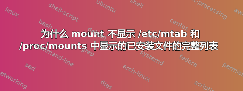 为什么 mount 不显示 /etc/mtab 和 /proc/mounts 中显示的已安装文件的完整列表 