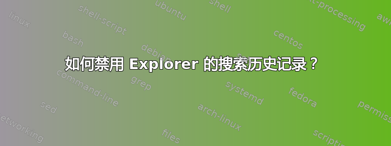 如何禁用 Explorer 的搜索历史记录？