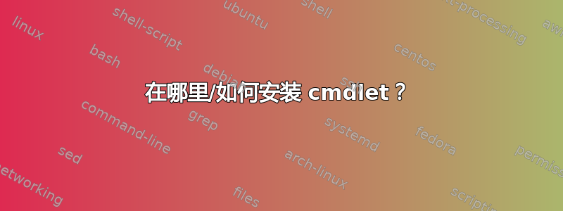 在哪里/如何安装 cmdlet？