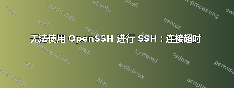 无法使用 OpenSSH 进行 SSH：连接超时