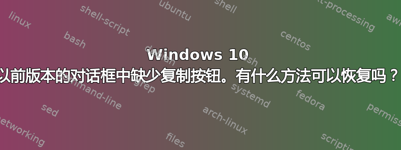 Windows 10 以前版本的对话框中缺少复制按钮。有什么方法可以恢复吗？