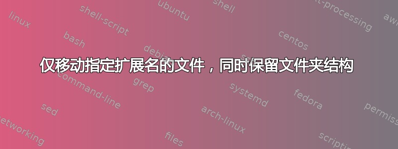 仅移动指定扩展名的文件，同时保留文件夹结构