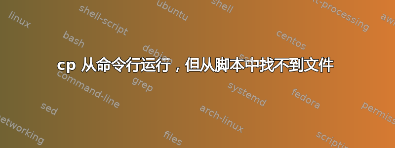 cp 从命令行运行，但从脚本中找不到文件