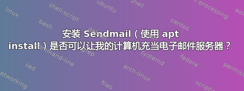 安装 Sendmail（使用 apt install）是否可以让我的计算机充当电子邮件服务器？