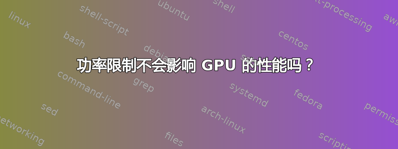 功率限制不会影响 GPU 的性能吗？